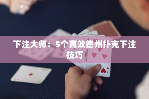 下注大师：5个高效德州扑克下注技巧