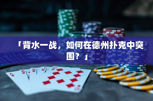 「背水一战，如何在德州扑克中突围？」