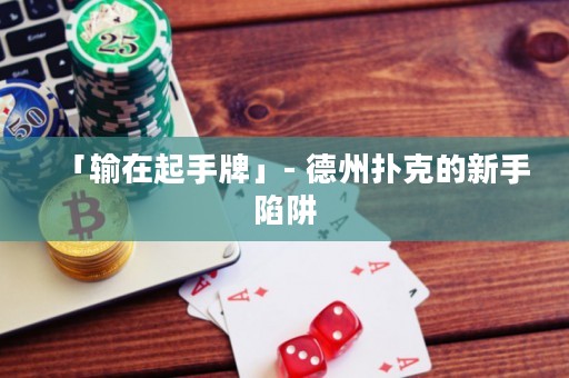 「输在起手牌」- 德州扑克的新手陷阱