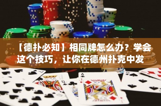 【德扑必知】相同牌怎么办？学会这个技巧，让你在德州扑克中发挥更佳！