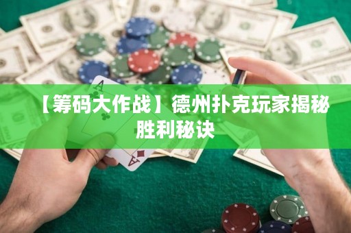 【筹码大作战】德州扑克玩家揭秘胜利秘诀
