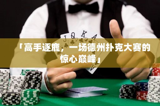 「高手逐鹿，一场德州扑克大赛的惊心巅峰」