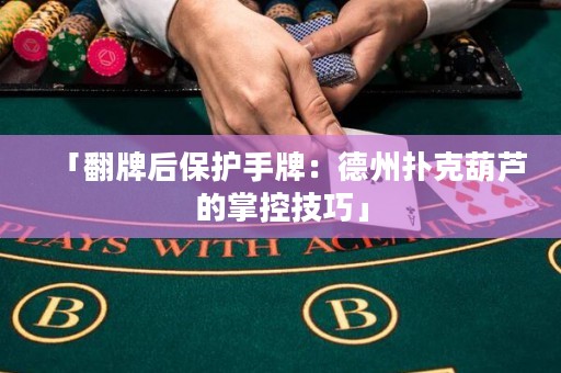 「翻牌后保护手牌：德州扑克葫芦的掌控技巧」
