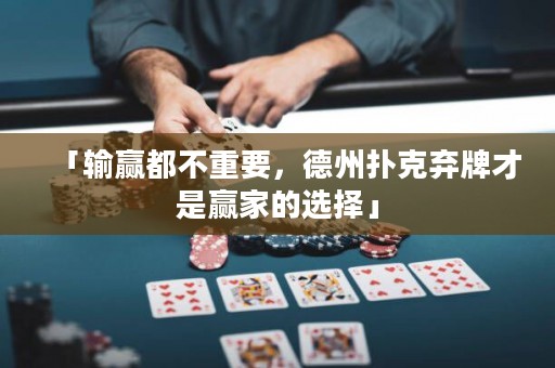 「输赢都不重要，德州扑克弃牌才是赢家的选择」