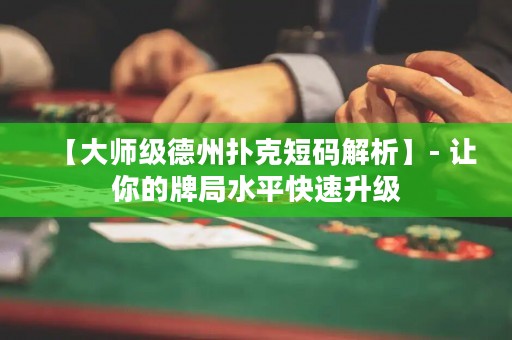 【大师级德州扑克短码解析】- 让你的牌局水平快速升级