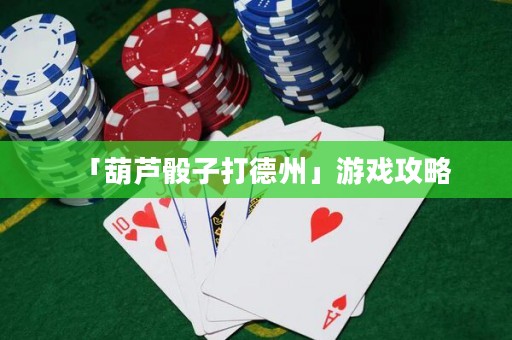 「葫芦骰子打德州」游戏攻略