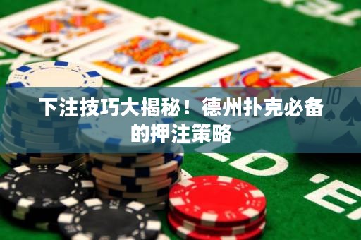 下注技巧大揭秘！德州扑克必备的押注策略