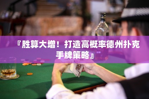 『胜算大增！打造高概率德州扑克手牌策略』