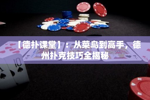 【德扑课堂】：从菜鸟到高手，德州扑克技巧全揭秘