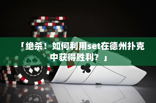「绝杀！如何利用set在德州扑克中获得胜利？」
