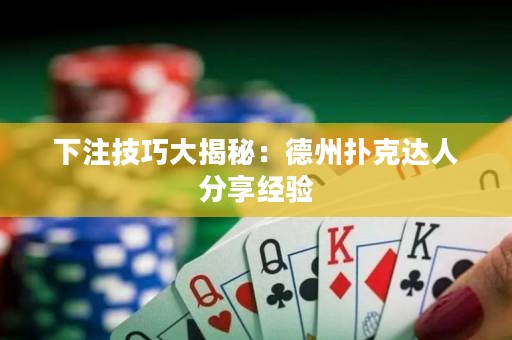 下注技巧大揭秘：德州扑克达人分享经验