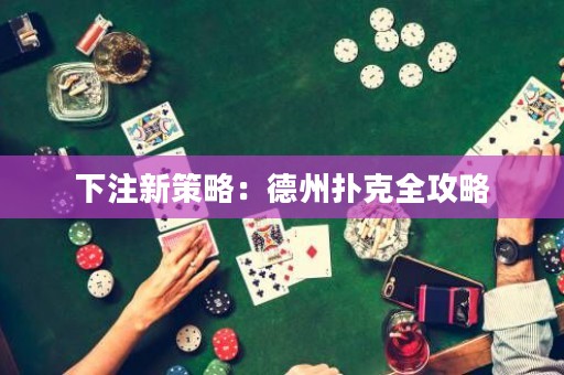 下注新策略：德州扑克全攻略
