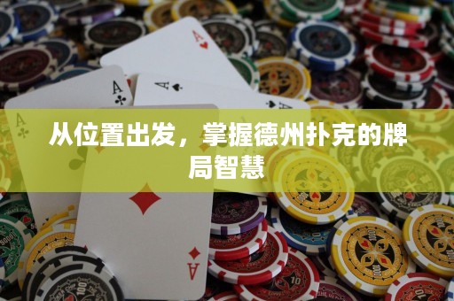 从位置出发，掌握德州扑克的牌局智慧