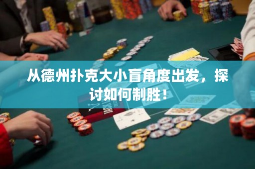 从德州扑克大小盲角度出发，探讨如何制胜！