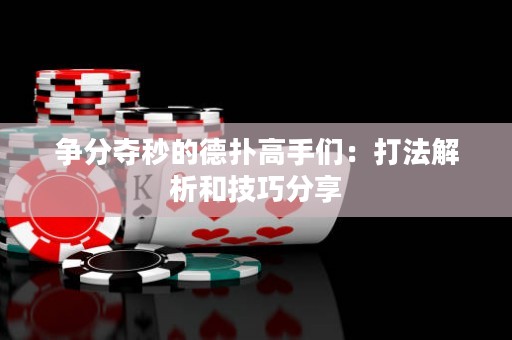 争分夺秒的德扑高手们：打法解析和技巧分享