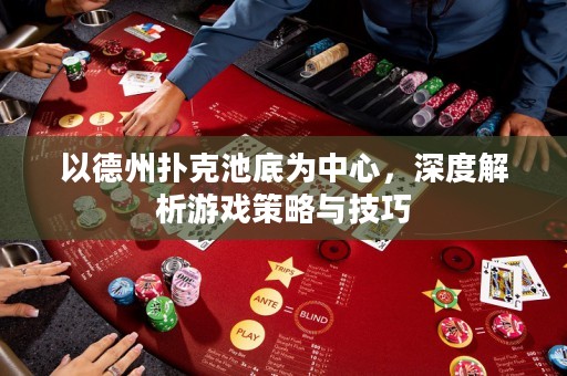 以德州扑克池底为中心，深度解析游戏策略与技巧