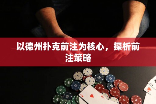 以德州扑克前注为核心，探析前注策略