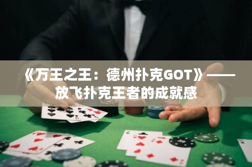 《万王之王：德州扑克GOT》——放飞扑克王者的成就感