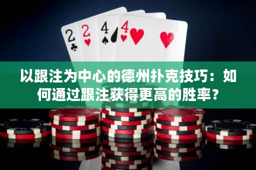 以跟注为中心的德州扑克技巧：如何通过跟注获得更高的胜率？