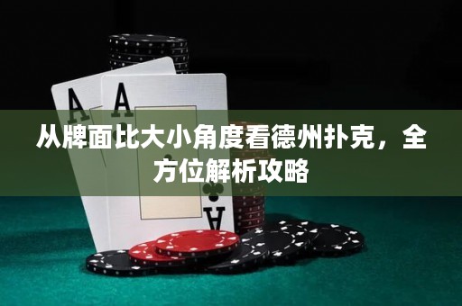 从牌面比大小角度看德州扑克，全方位解析攻略
