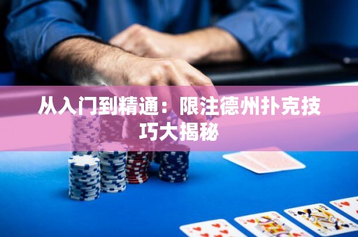 从入门到精通：限注德州扑克技巧大揭秘