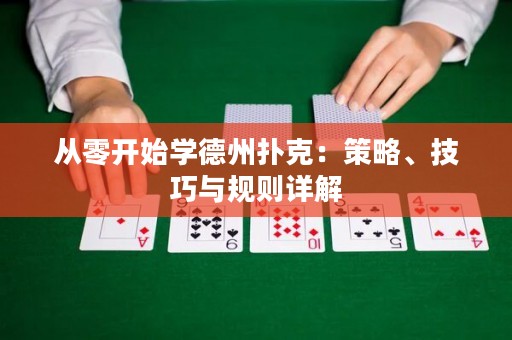 从零开始学德州扑克：策略、技巧与规则详解
