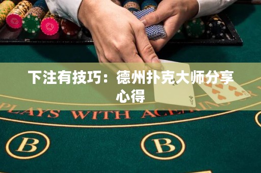 下注有技巧：德州扑克大师分享心得