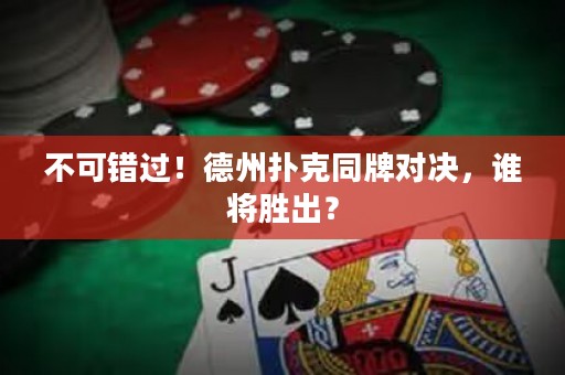 不可错过！德州扑克同牌对决，谁将胜出？