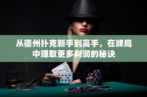 从德州扑克新手到高手，在牌局中赚取更多利润的秘诀
