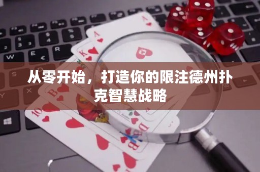 从零开始，打造你的限注德州扑克智慧战略