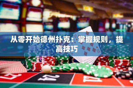 从零开始德州扑克：掌握规则，提高技巧