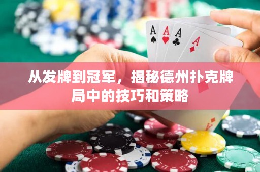 从发牌到冠军，揭秘德州扑克牌局中的技巧和策略