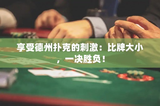 享受德州扑克的刺激：比牌大小，一决胜负！