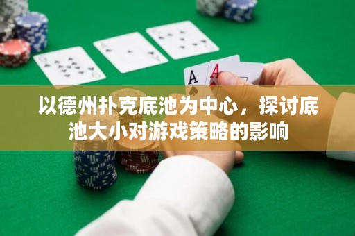 以德州扑克底池为中心，探讨底池大小对游戏策略的影响