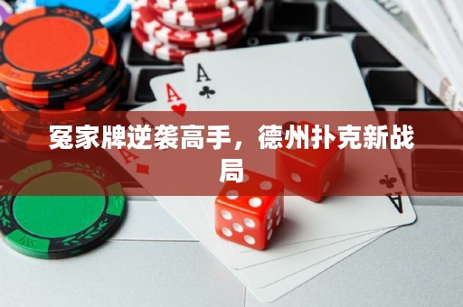 冤家牌逆袭高手，德州扑克新战局