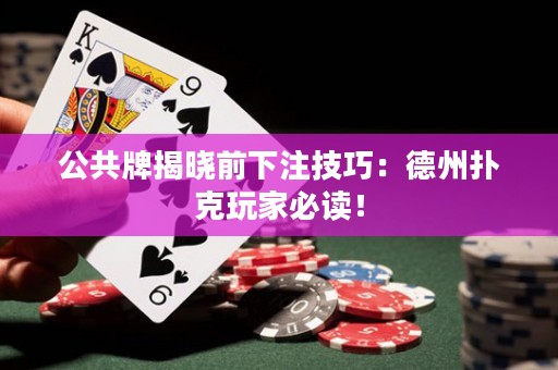 公共牌揭晓前下注技巧：德州扑克玩家必读！