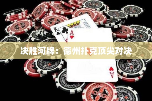 决胜河牌：德州扑克顶尖对决