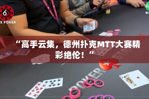 “高手云集，德州扑克MTT大赛精彩绝伦！”