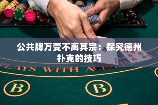公共牌万变不离其宗：探究德州扑克的技巧