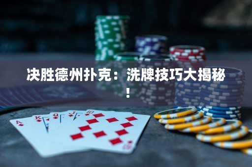决胜德州扑克：洗牌技巧大揭秘！