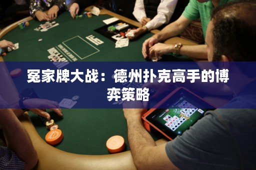 冤家牌大战：德州扑克高手的博弈策略