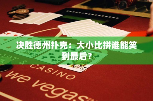 决胜德州扑克：大小比拼谁能笑到最后？