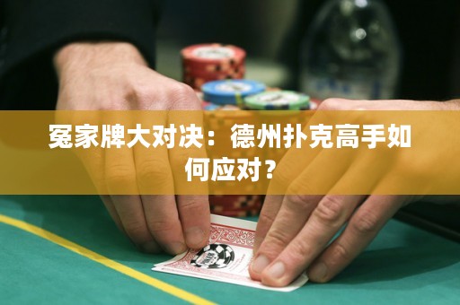 冤家牌大对决：德州扑克高手如何应对？
