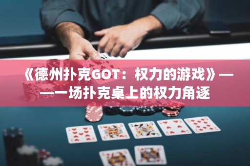 《德州扑克GOT：权力的游戏》——一场扑克桌上的权力角逐