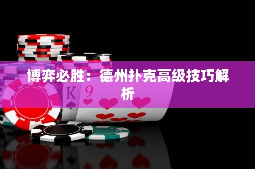 博弈必胜：德州扑克高级技巧解析