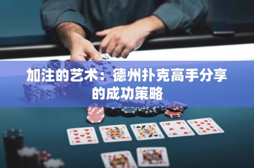 加注的艺术：德州扑克高手分享的成功策略