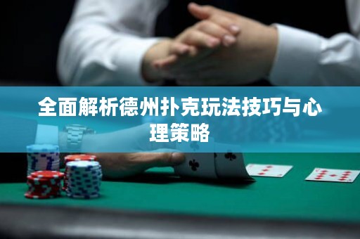全面解析德州扑克玩法技巧与心理策略