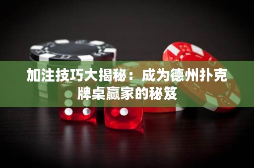 加注技巧大揭秘：成为德州扑克牌桌赢家的秘笈
