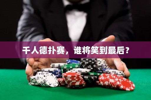 千人德扑赛，谁将笑到最后？