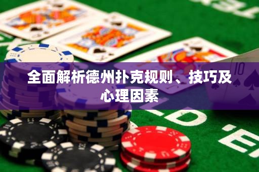 全面解析德州扑克规则、技巧及心理因素
